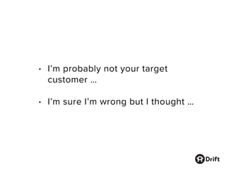 • I’m probably not your target
customer …
• I’m sure I’m wrong but I thought …
 