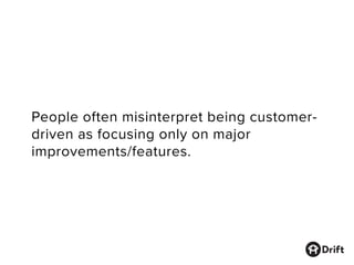 People often misinterpret being customer-
driven as focusing only on major
improvements/features.
 