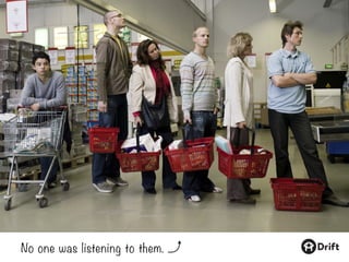 No one was listening to them.
 