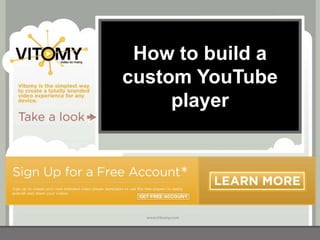 How to build a
custom YouTube
     player
 