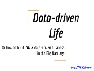 Data-driven
Life
Or how to build YOUR data-driven business
in the dawn of Dataclysm ?
http://BigDataVietnam.org
http://RFXLab.com
 