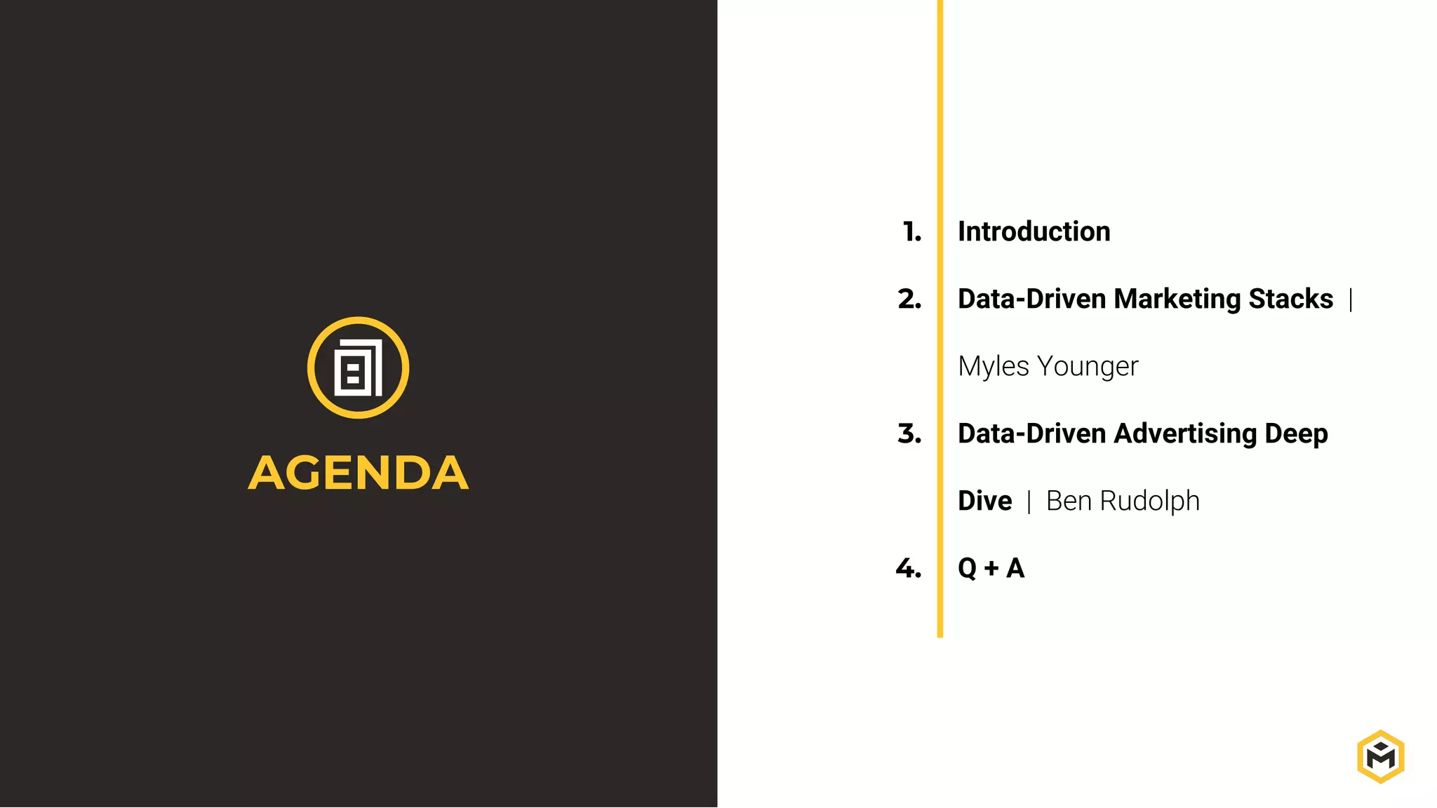 1. Introduction
2. Data-Driven Marketing Stacks |
Myles Younger
3. Data-Driven Advertising Deep
Dive | Ben Rudolph
4. Q + A
AGENDA
 