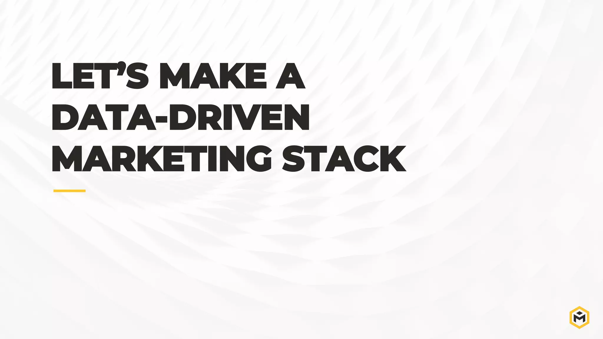 LET’S MAKE A
DATA-DRIVEN
MARKETING STACK
 
