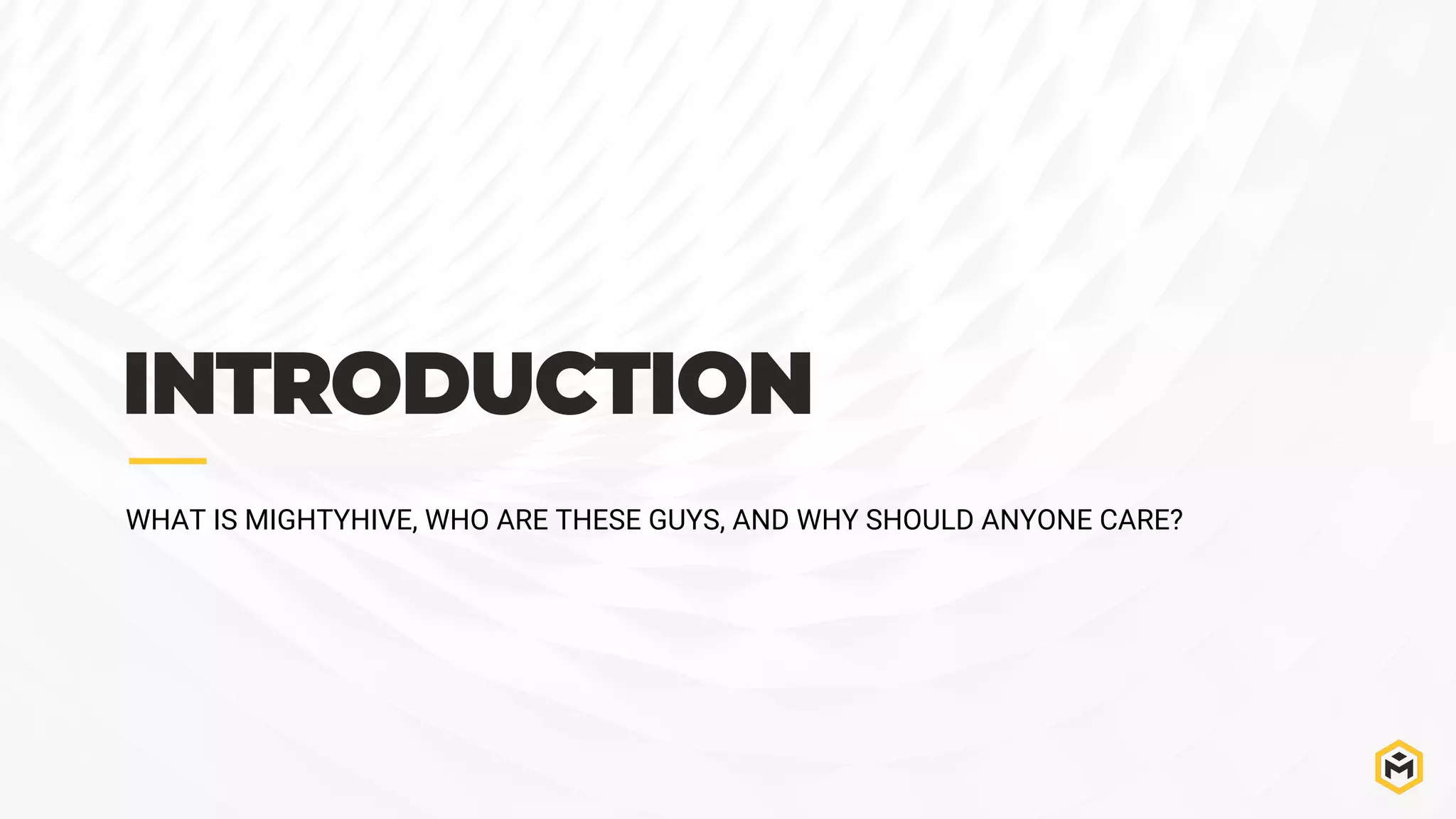 INTRODUCTION
WHAT IS MIGHTYHIVE, WHO ARE THESE GUYS, AND WHY SHOULD ANYONE CARE?
 