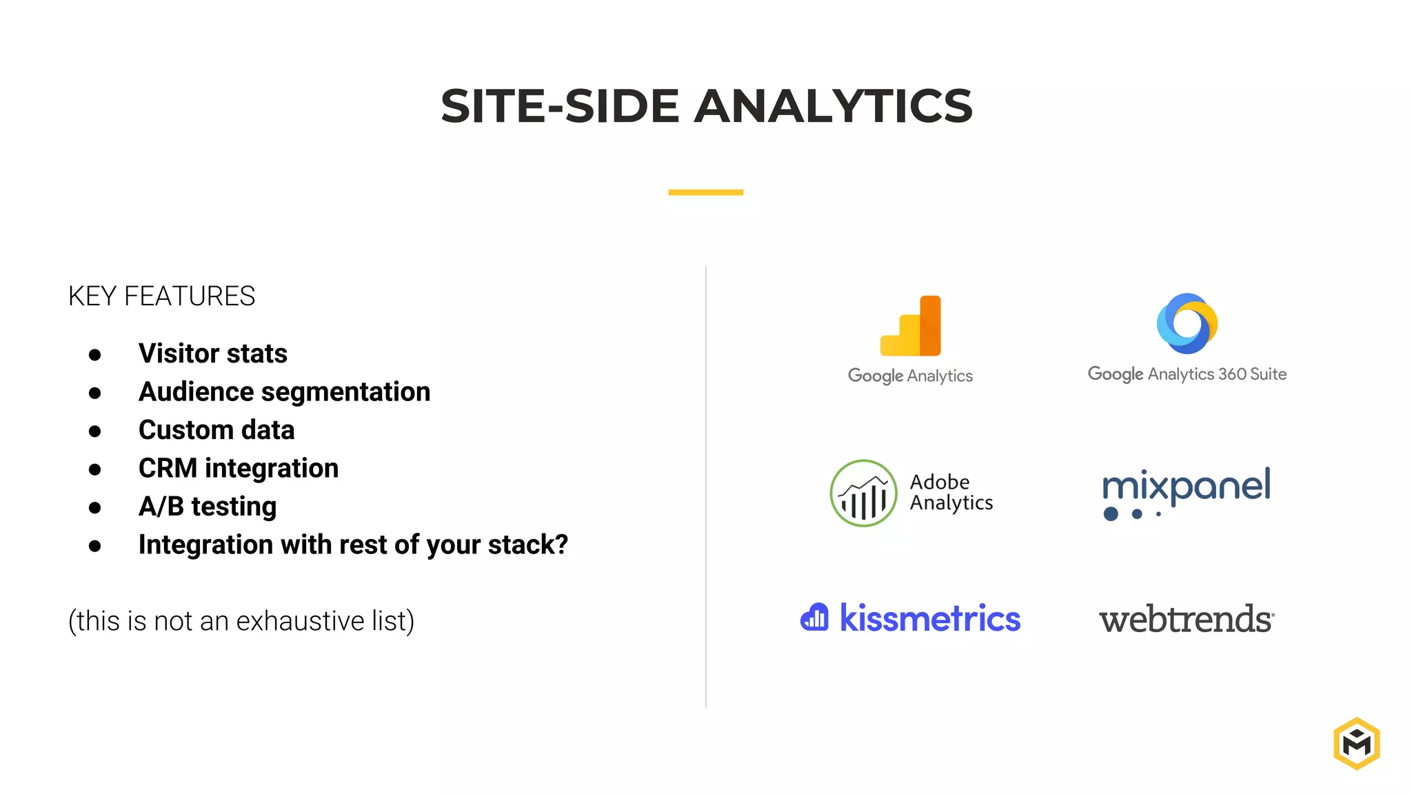 SITE-SIDE ANALYTICS
KEY FEATURES
● Visitor stats
● Audience segmentation
● Custom data
● CRM integration
● A/B testing
● Integration with rest of your stack?
(this is not an exhaustive list)
 