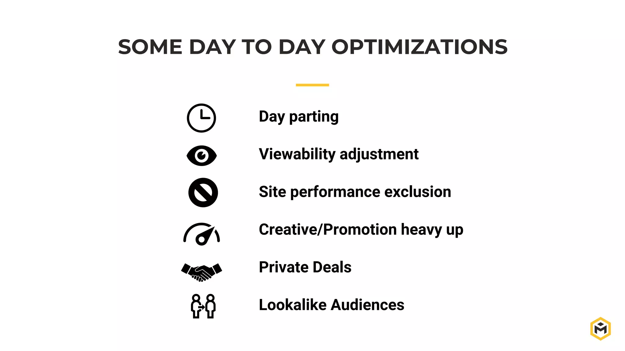 SOME DAY TO DAY OPTIMIZATIONS
Day parting
Viewability adjustment
Site performance exclusion
Creative/Promotion heavy up
Private Deals
Lookalike Audiences
 