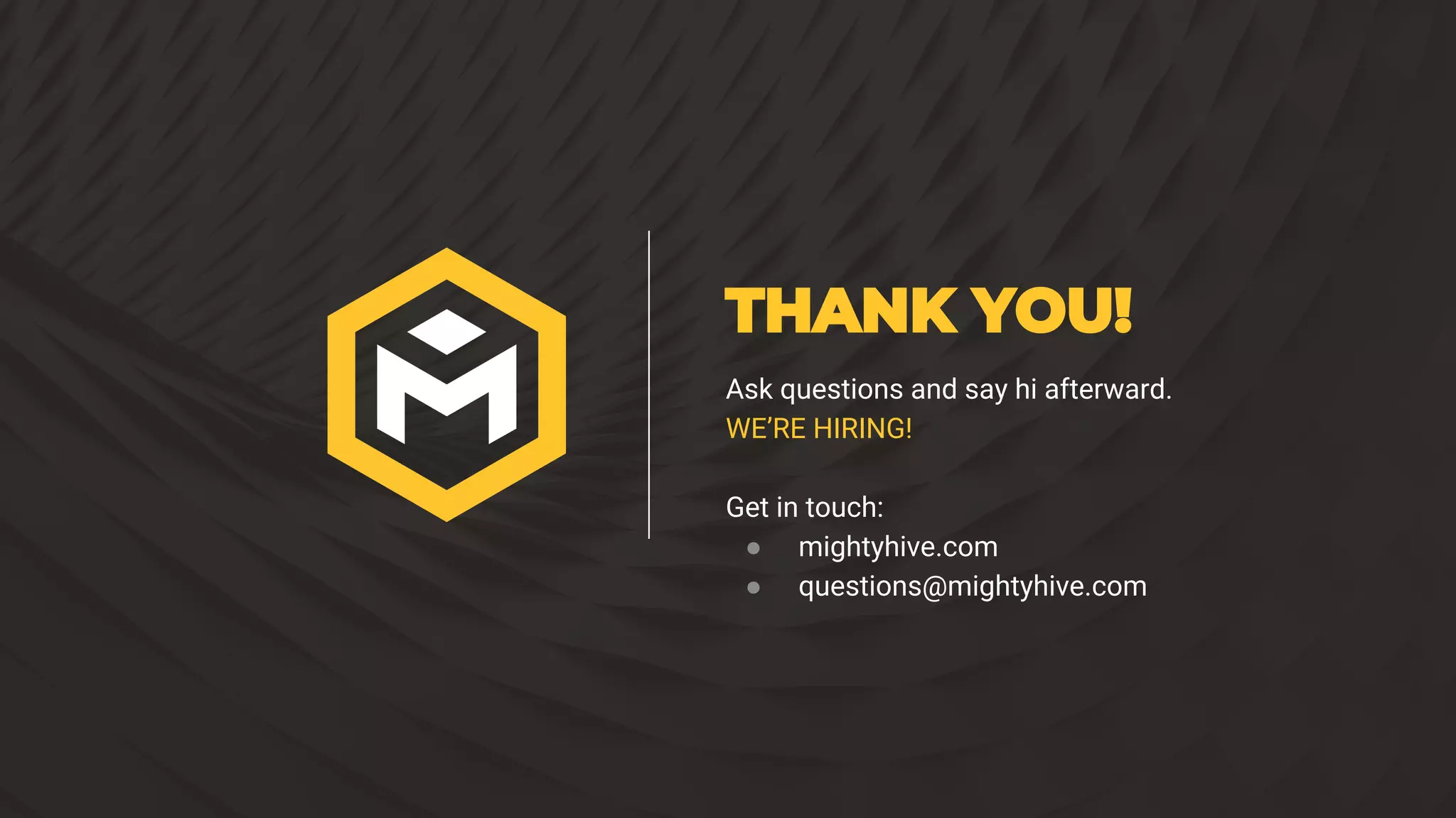 THANK YOU!
Ask questions and say hi afterward.
WE’RE HIRING!
Get in touch:
● mightyhive.com
● questions@mightyhive.com
 