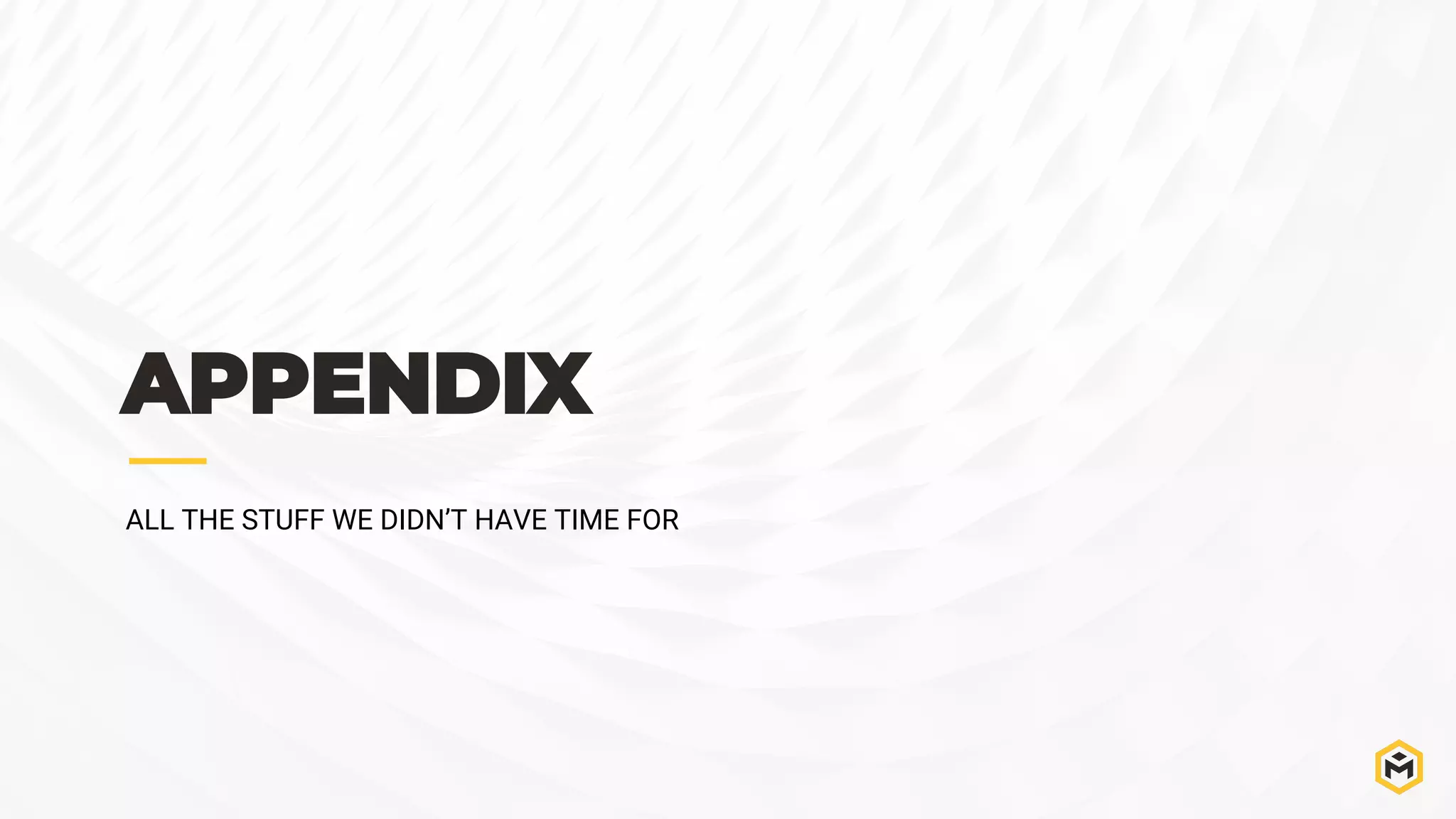 APPENDIX
ALL THE STUFF WE DIDN’T HAVE TIME FOR
 