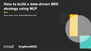 How to build a data-driven SEO
strategy using NLP
Daniel Liddle, Croud - BrightonSEO Spring 2021
 