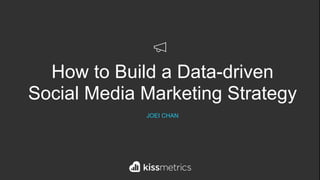 How to Build a Data-driven  
Social Media Marketing Strategy
JOEI CHAN
 