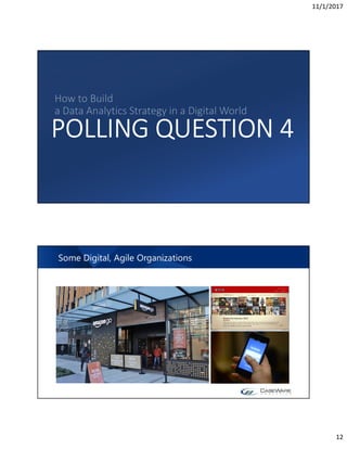 11/1/2017
12
POLLING QUESTION 4
How to Build
a Data Analytics Strategy in a Digital World
Some Digital, Agile Organizations
 