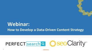 CONFIDENTIAL
Webinar:
How to Develop a Data-Driven Content Strategy
1
 