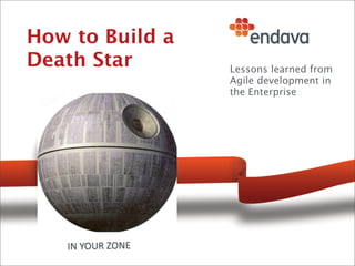 How to Build a
Death Star       Lessons learned from
                 Agile development in
                 the Enterprise
 