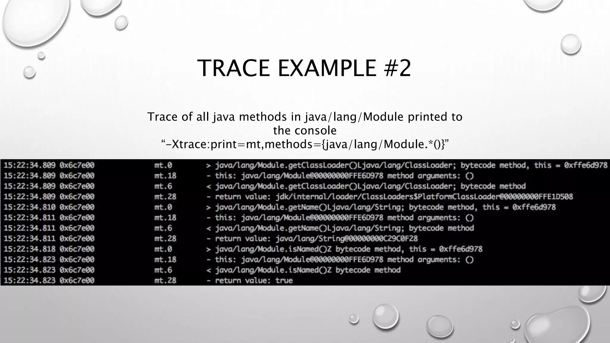 TRACE EXAMPLE #2
Trace of all java methods in java/lang/Module printed to
the console
“-Xtrace:print=mt,methods={java/lang/Module.*()}”
 