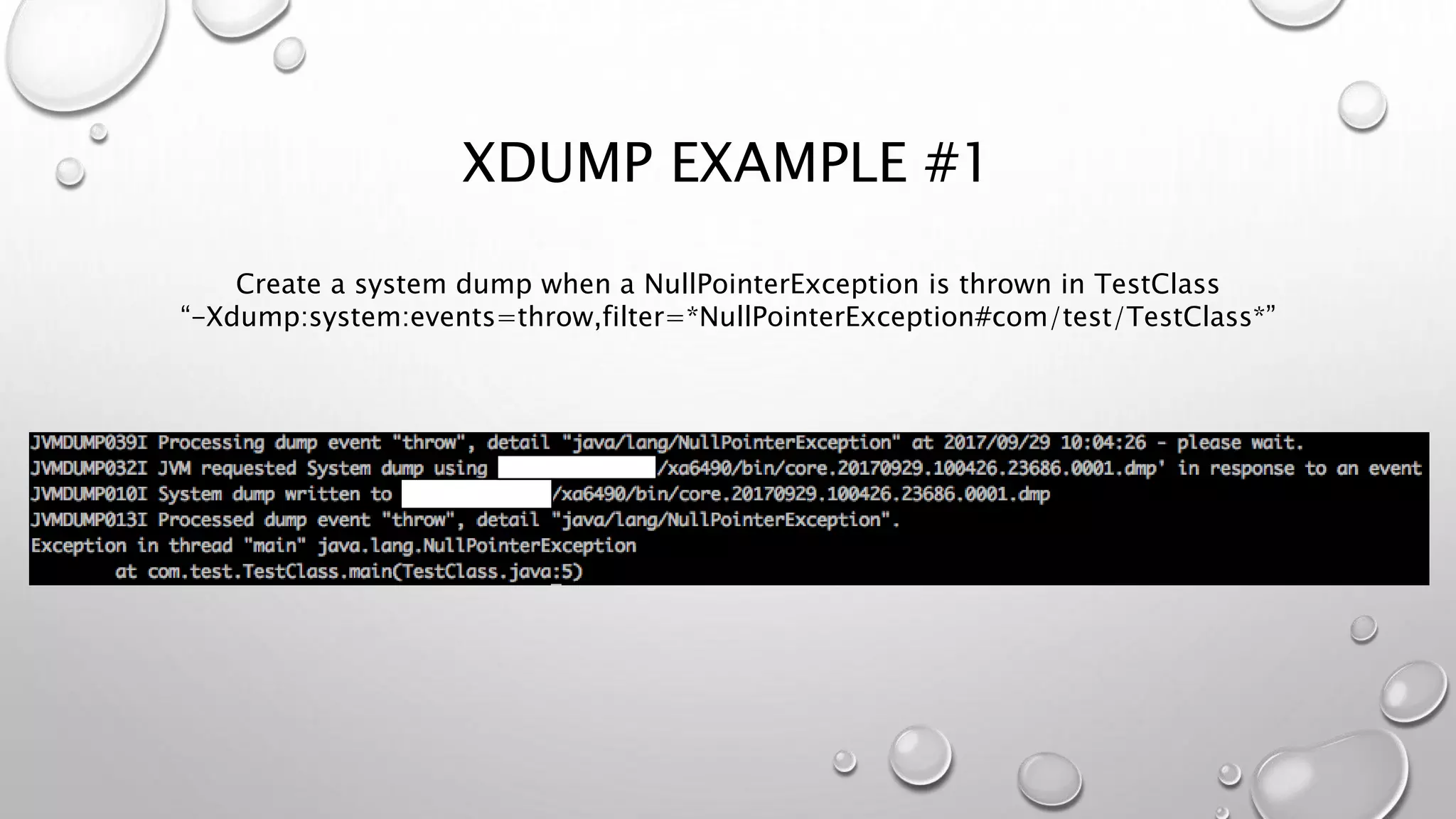 XDUMP EXAMPLE #1
Create a system dump when a NullPointerException is thrown in TestClass
“-Xdump:system:events=throw,filter=*NullPointerException#com/test/TestClass*”
 