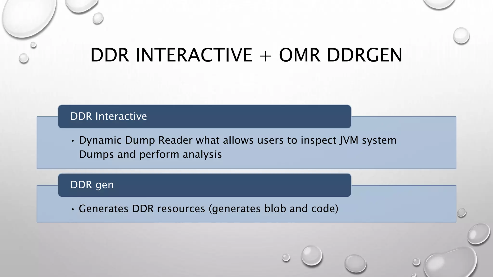 DDR INTERACTIVE + OMR DDRGEN
• Dynamic Dump Reader what allows users to inspect JVM system
Dumps and perform analysis
DDR Interactive
• Generates DDR resources (generates blob and code)
DDR gen
 