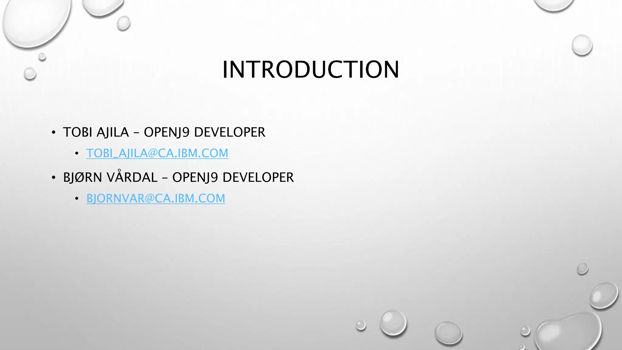 INTRODUCTION
• TOBI AJILA – OPENJ9 DEVELOPER
• TOBI_AJILA@CA.IBM.COM
• BJØRN VÅRDAL – OPENJ9 DEVELOPER
• BJORNVAR@CA.IBM.COM
 