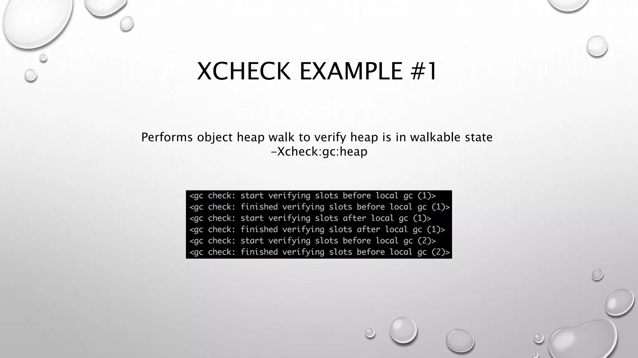 XCHECK EXAMPLE #1
Performs object heap walk to verify heap is in walkable state
-Xcheck:gc:heap
 