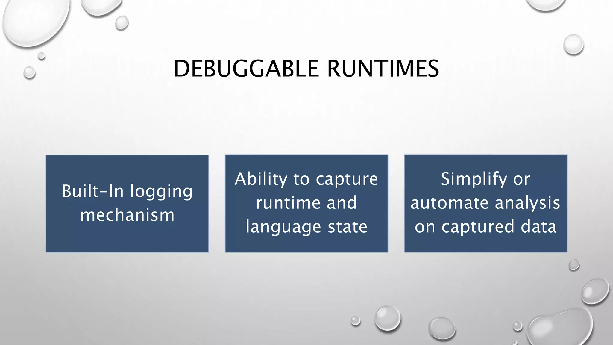 DEBUGGABLE RUNTIMES
Ability to capture
runtime and
language state
Built-In logging
mechanism
Simplify or
automate analysis
on captured data
 