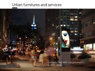 www.15marches.fr
Urban furnitures and services
Google’s Free Wifi « payphones »
in NYC, 2016
 