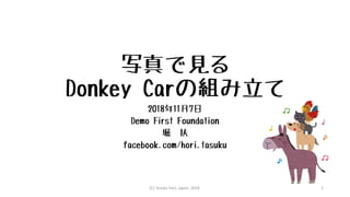 写真で見る
Donkey Carの組み立て
2018年11月7日
Demo First Foundation
堀 扶
facebook.com/hori.tasuku
(C) Tasuku Hori, Japan, 2018. 1
 