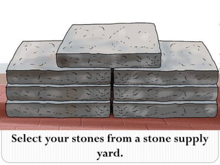 Select your stones from a stone supply
yard.