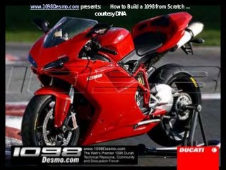 www.1098Desmo.com presents: How to Build a 1098 from Scratch …
courtesy DNA
 
