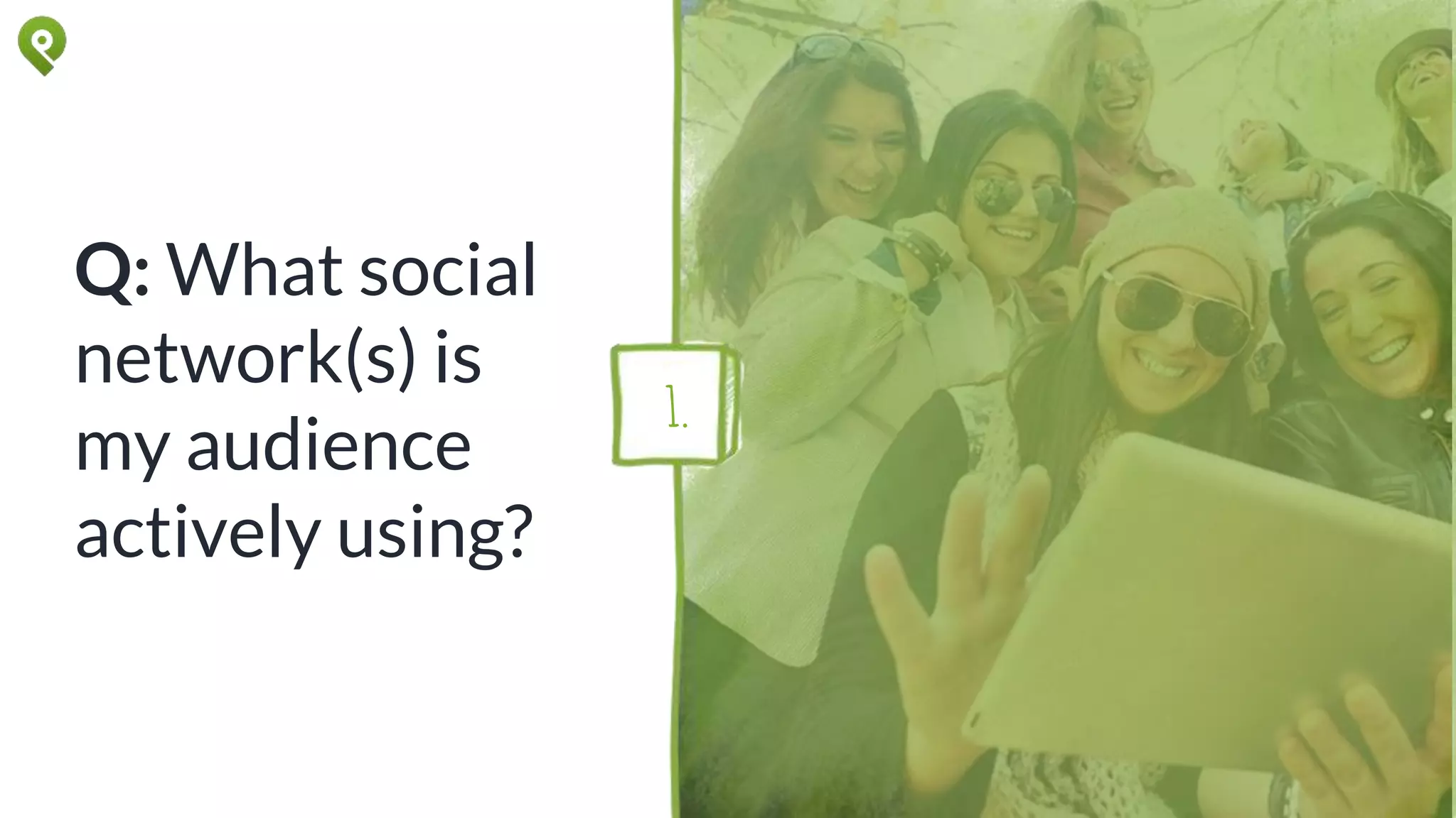 Q: What social
network(s) is
my audience
actively using?
1.
 