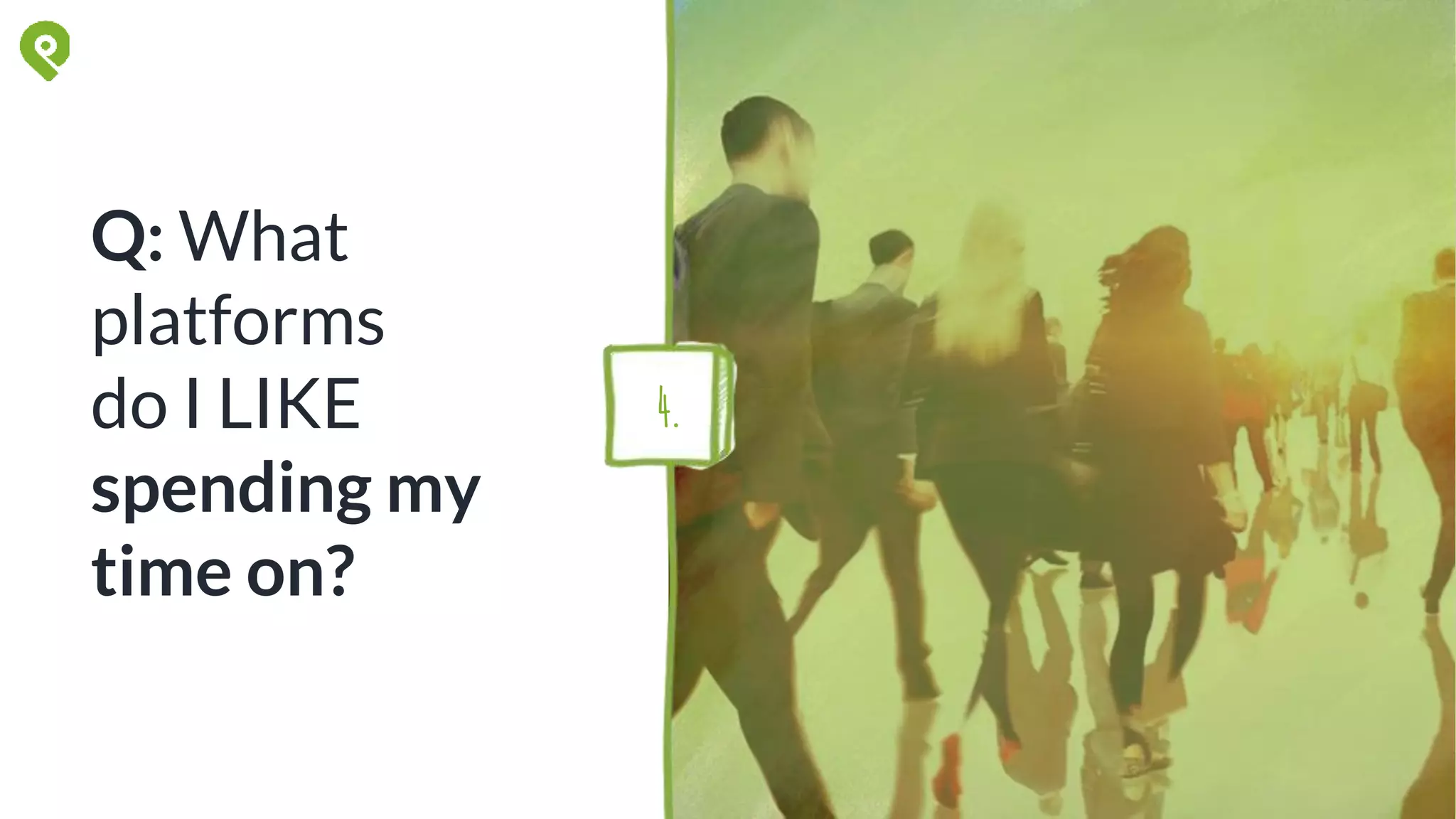 Q: What
platforms
do I LIKE
spending my
time on?
4.
 