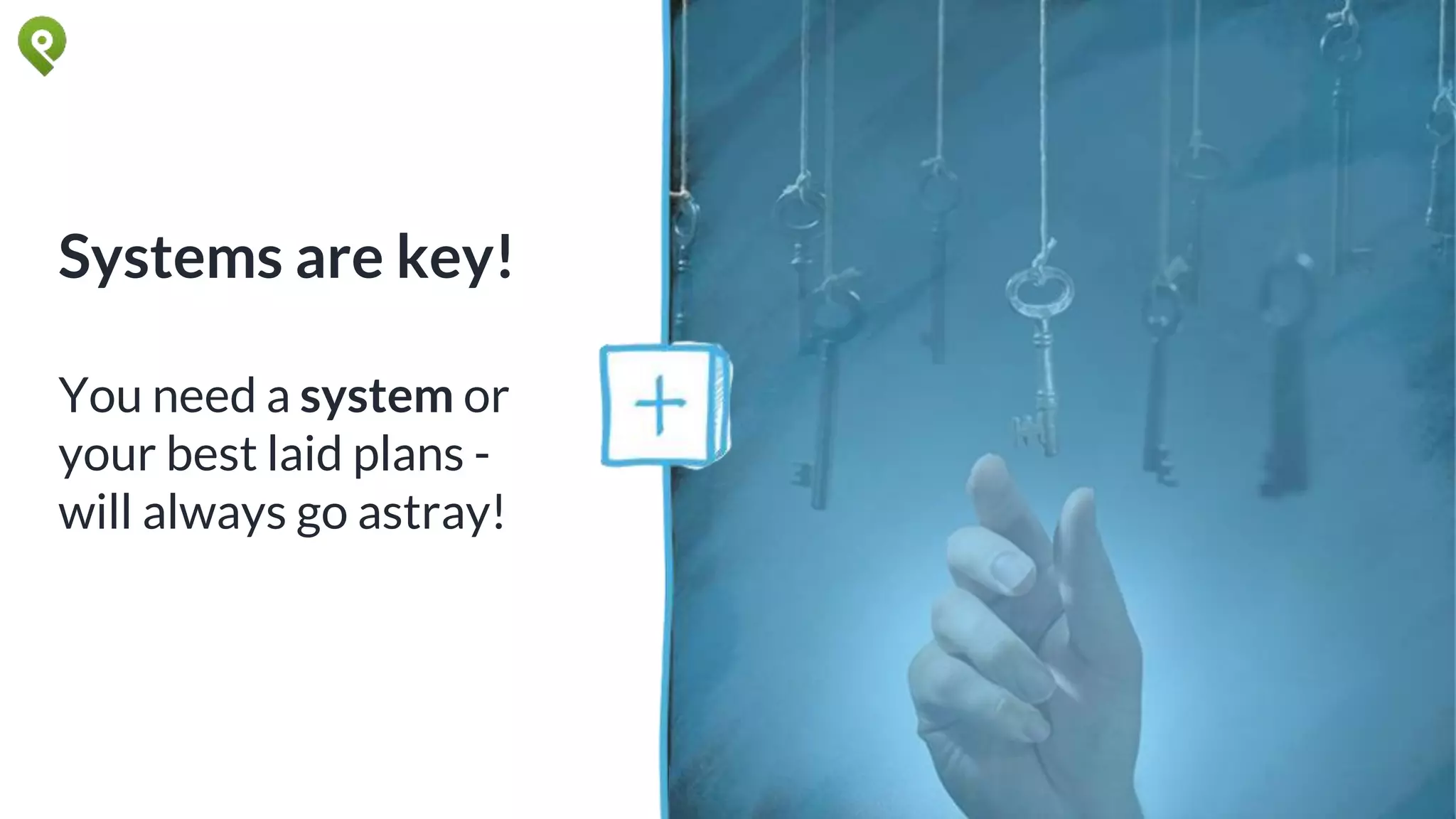 Systems are key!
You need a system or
your best laid plans -
will always go astray!
 
