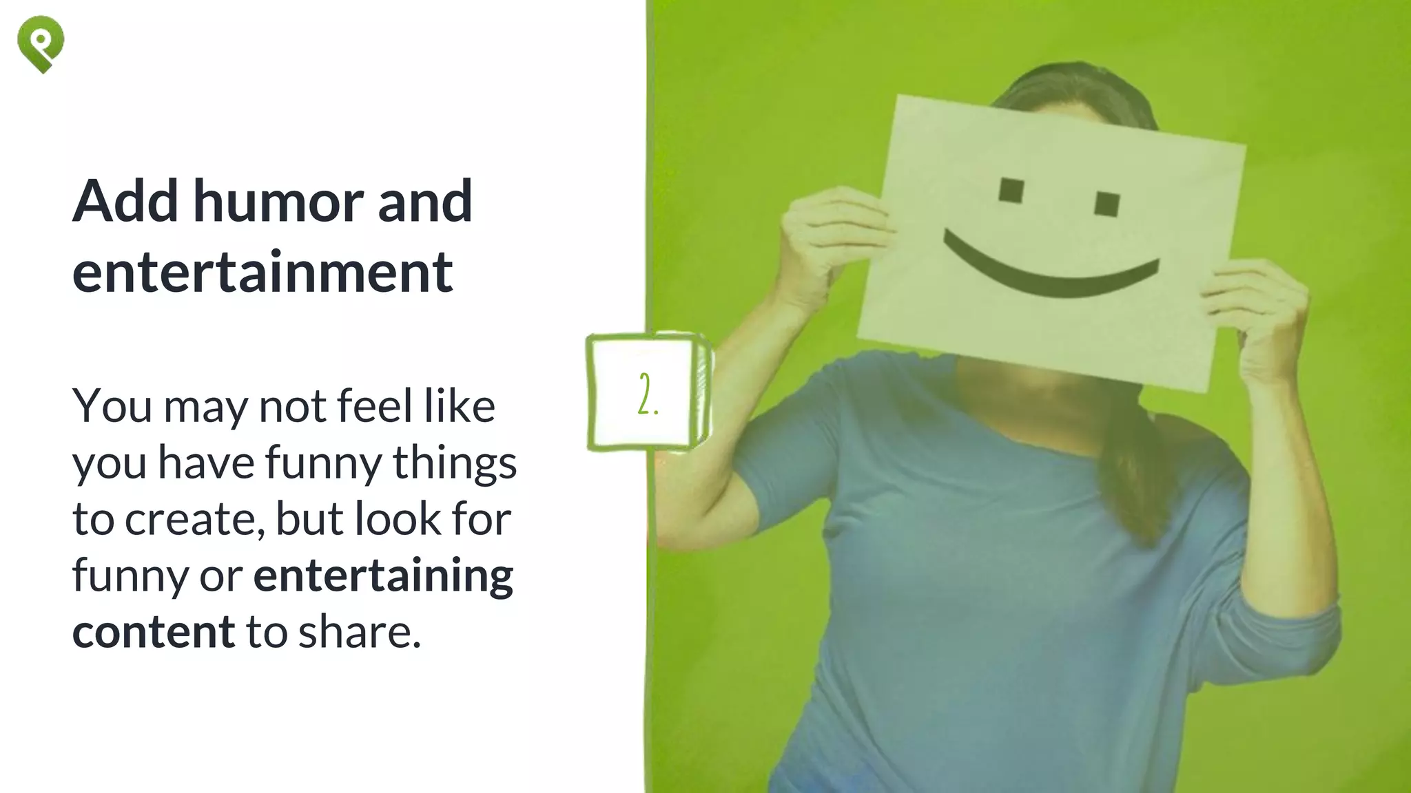 Add humor and
entertainment
You may not feel like
you have funny things
to create, but look for
funny or entertaining
content to share.
2.
 