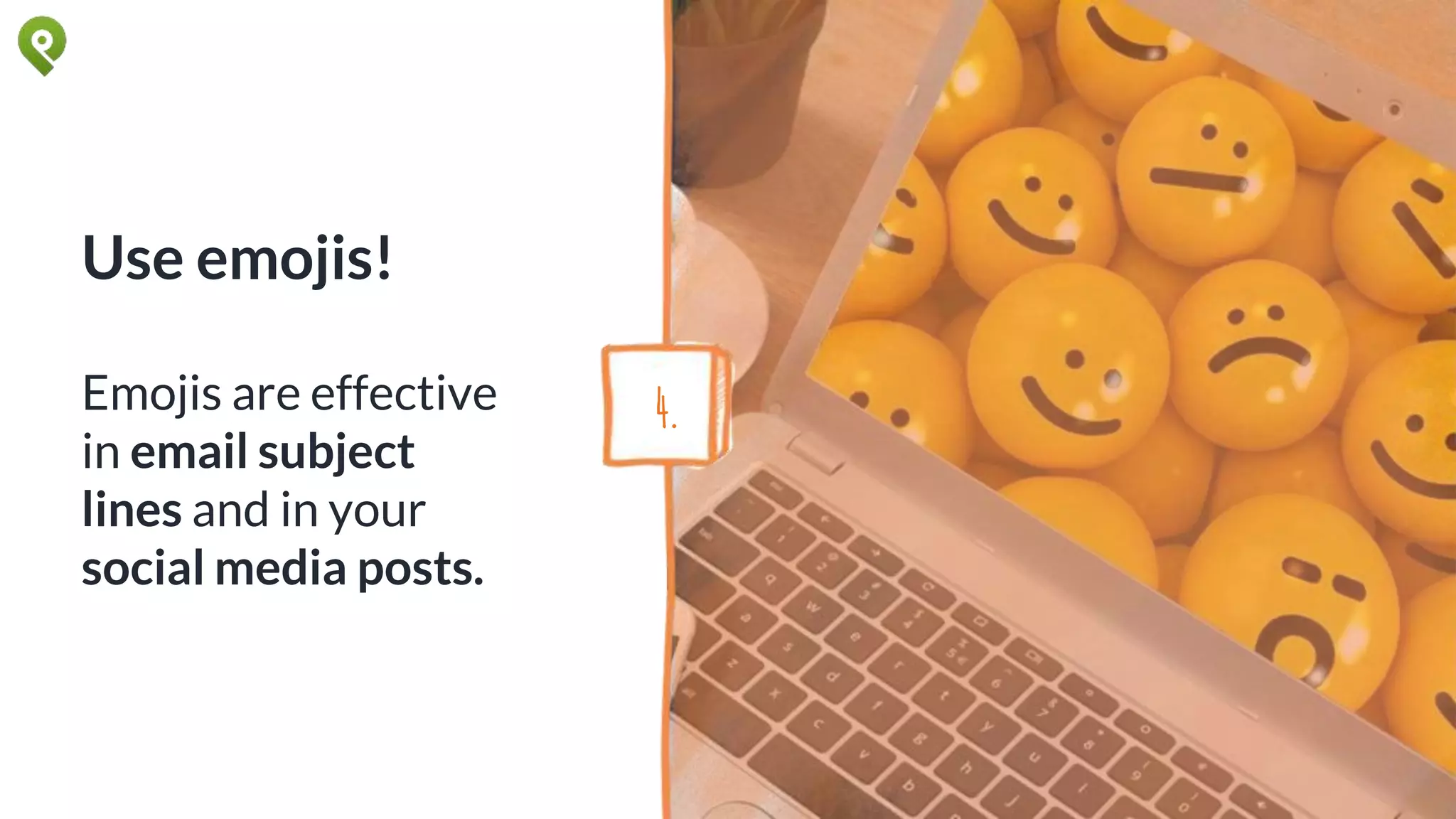 Use emojis!
Emojis are effective
in email subject
lines and in your
social media posts.
4.
 