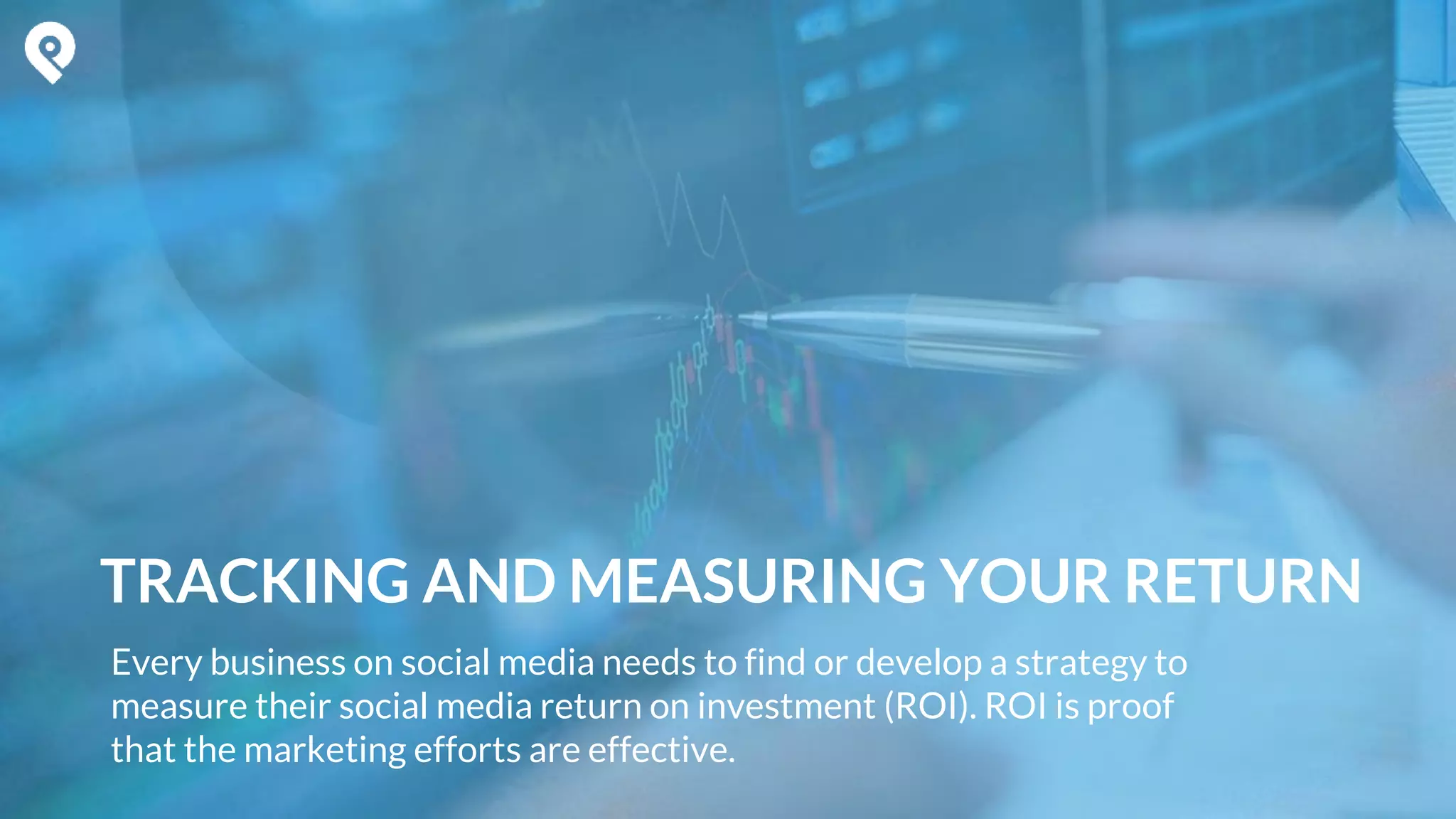 Every business on social media needs to find or develop a strategy to
measure their social media return on investment (ROI). ROI is proof
that the marketing efforts are effective.
TRACKING AND MEASURING YOUR RETURN
 