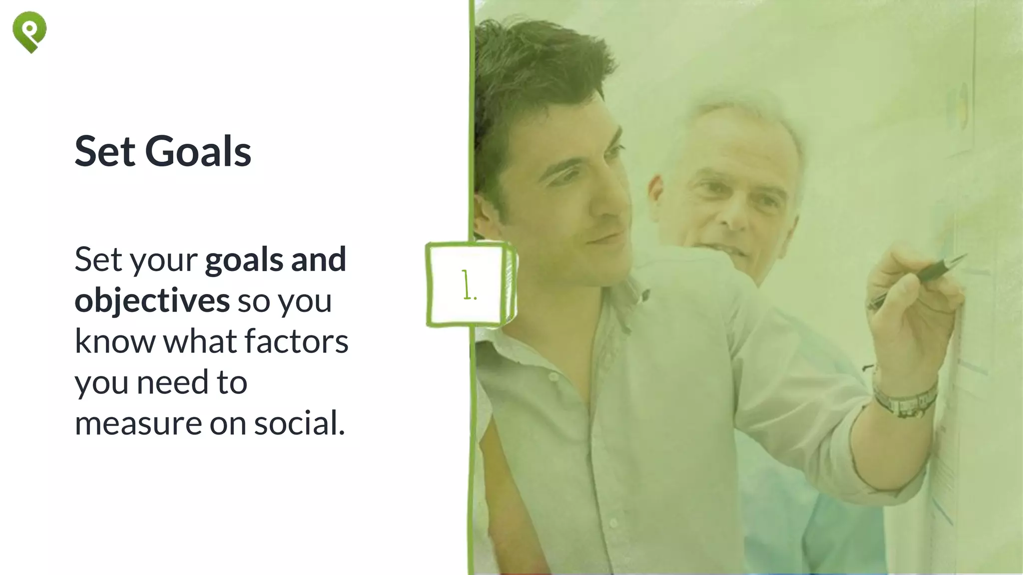 Set Goals
Set your goals and
objectives so you
know what factors
you need to
measure on social.
1.
 