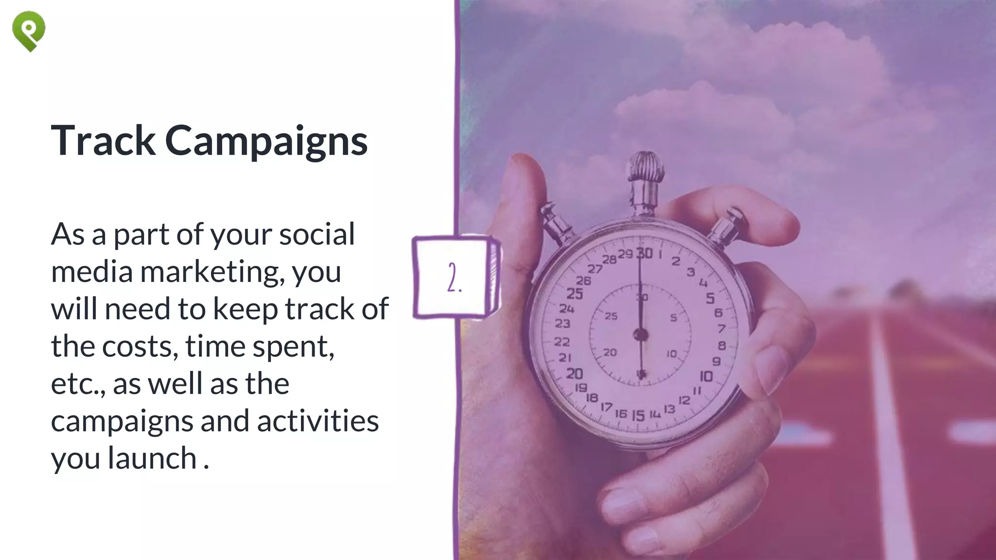 Track Campaigns
As a part of your social
media marketing, you
will need to keep track of
the costs, time spent,
etc., as well as the
campaigns and activities
you launch .
2.
 