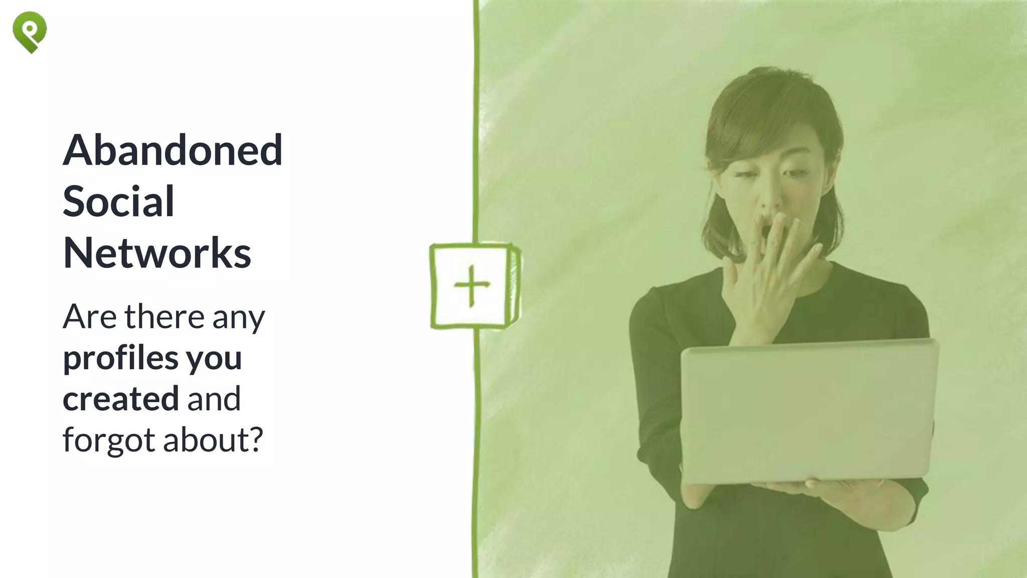 Abandoned
Social
Networks
Are there any
profiles you
created and
forgot about?
 