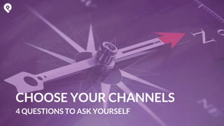 CHOOSE YOUR CHANNELS
4 QUESTIONS TO ASK YOURSELF
 