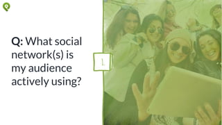 Q: What social
network(s) is
my audience
actively using?
1.
 