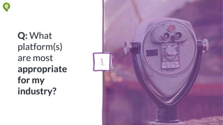 Q: What
platform(s)
are most
appropriate
for my
industry?
3.
 