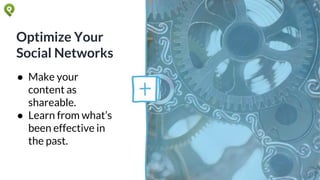 Optimize Your
Social Networks
● Make your
content as
shareable.
● Learn from what’s
been effective in
the past.
 