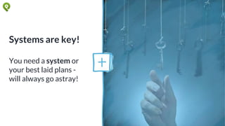 Systems are key!
You need a system or
your best laid plans -
will always go astray!
 