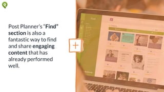 Post Planner’s “Find”
section is also a
fantastic way to find
and share engaging
content that has
already performed
well.
 