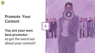 Promote Your
Content
You are your own
best promoter -
so get the word out
about your content!
 