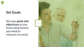 Set Goals
Set your goals and
objectives so you
know what factors
you need to
measure on social.
1.
 
