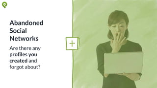Abandoned
Social
Networks
Are there any
profiles you
created and
forgot about?
 
