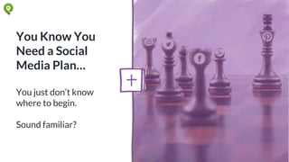 You Know You
Need a Social
Media Plan…
You just don’t know
where to begin.
Sound familiar?
 
