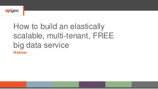 How to build an elastically
scalable, multi-tenant, FREE
big data service
Webinar
 