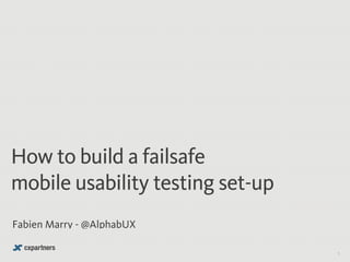 How to build a failsafe 
mobile usability testing set-up 
Fabien Marry - @AlphabUX 
1 
 