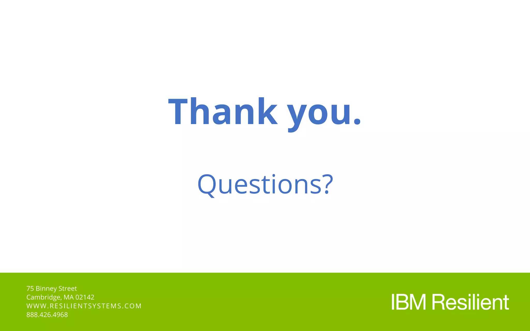 75 Binney Street
Cambridge, MA 02142
WWW.RESILIENTSYSTEMS.COM
888.426.4968
Thank you.
Questions?
 