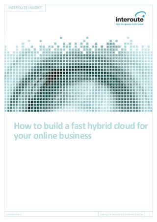 INTEROUTE INSIGHT
NOVEMBER 2015 Copyright © 2015 Interoute Communications Ltd 1
How to build a fast hybrid cloud for
your online business
 